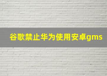 谷歌禁止华为使用安卓gms