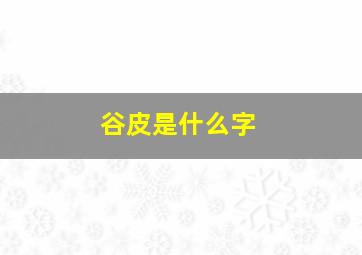 谷皮是什么字