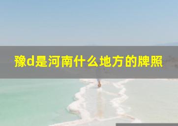 豫d是河南什么地方的牌照