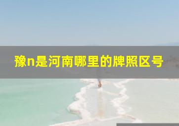 豫n是河南哪里的牌照区号