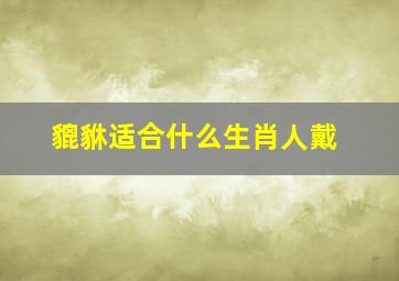 貔貅适合什么生肖人戴