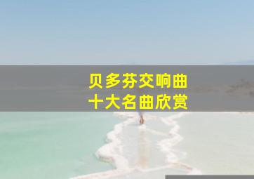 贝多芬交响曲十大名曲欣赏