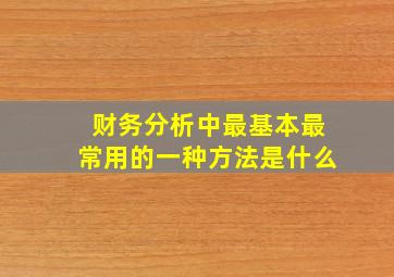 财务分析中最基本最常用的一种方法是什么