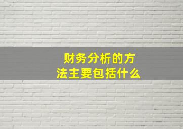 财务分析的方法主要包括什么