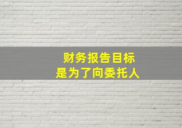 财务报告目标是为了向委托人