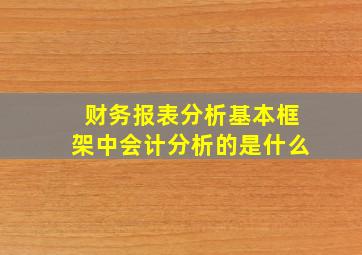 财务报表分析基本框架中会计分析的是什么