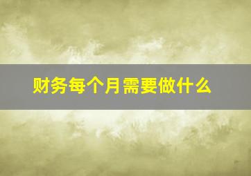 财务每个月需要做什么