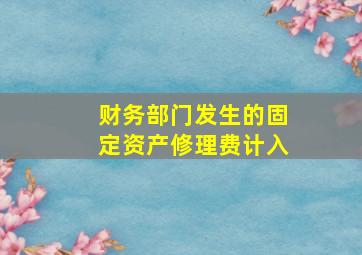 财务部门发生的固定资产修理费计入