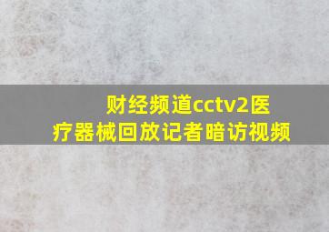 财经频道cctv2医疗器械回放记者暗访视频