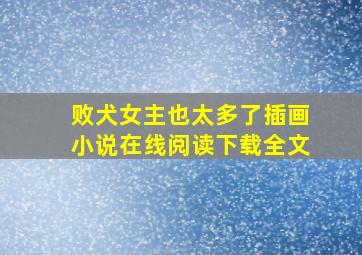 败犬女主也太多了插画小说在线阅读下载全文