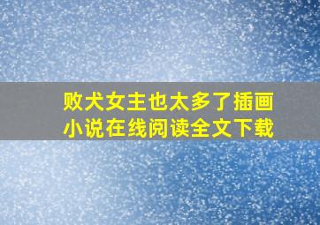 败犬女主也太多了插画小说在线阅读全文下载