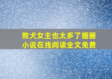 败犬女主也太多了插画小说在线阅读全文免费