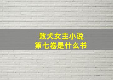 败犬女主小说第七卷是什么书