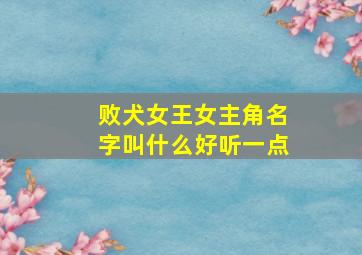 败犬女王女主角名字叫什么好听一点