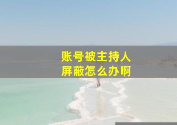 账号被主持人屏蔽怎么办啊