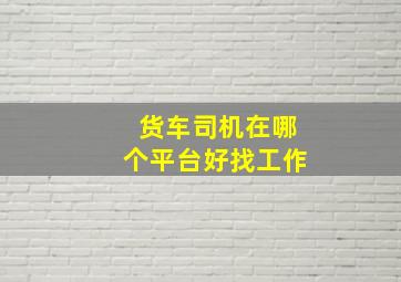 货车司机在哪个平台好找工作