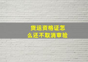 货运资格证怎么还不取消审验