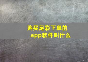 购买足彩下单的app软件叫什么