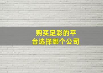 购买足彩的平台选择哪个公司