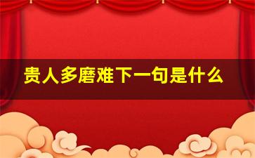 贵人多磨难下一句是什么