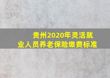 贵州2020年灵活就业人员养老保险缴费标准