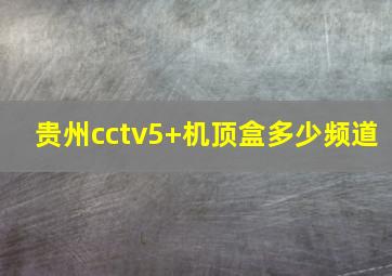 贵州cctv5+机顶盒多少频道