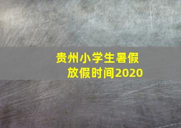 贵州小学生暑假放假时间2020