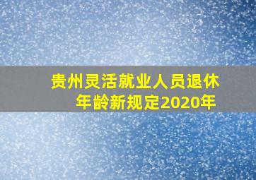 贵州灵活就业人员退休年龄新规定2020年