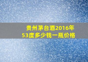 贵州茅台酒2016年53度多少钱一瓶价格