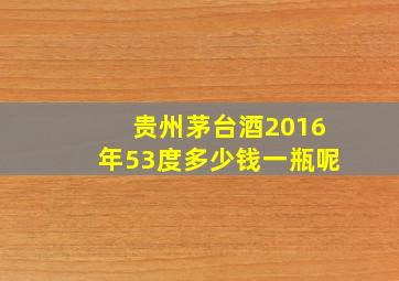 贵州茅台酒2016年53度多少钱一瓶呢