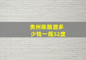 贵州陈酿酒多少钱一瓶52度