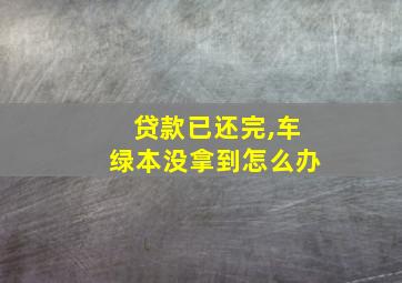 贷款已还完,车绿本没拿到怎么办