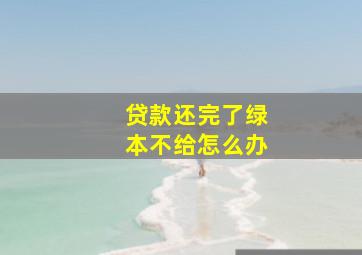 贷款还完了绿本不给怎么办