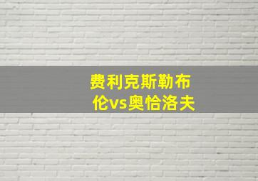 费利克斯勒布伦vs奥恰洛夫