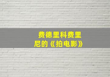 费德里科费里尼的《拍电影》