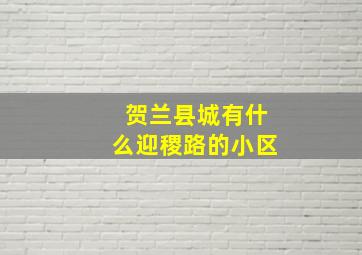 贺兰县城有什么迎稷路的小区