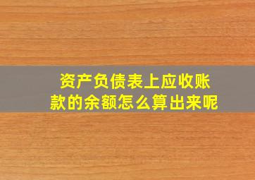 资产负债表上应收账款的余额怎么算出来呢