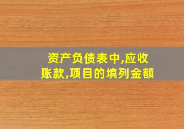 资产负债表中,应收账款,项目的填列金额