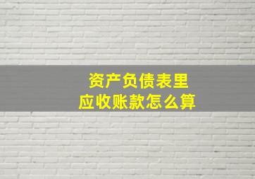 资产负债表里应收账款怎么算