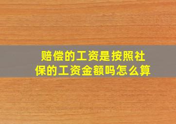 赔偿的工资是按照社保的工资金额吗怎么算