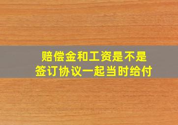 赔偿金和工资是不是签订协议一起当时给付