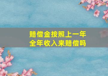 赔偿金按照上一年全年收入来赔偿吗