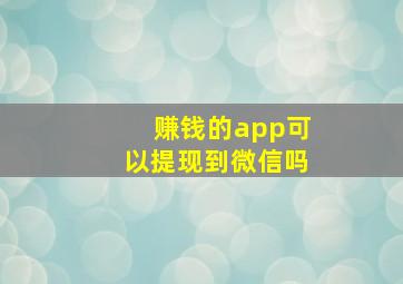 赚钱的app可以提现到微信吗