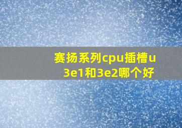 赛扬系列cpu插槽u3e1和3e2哪个好