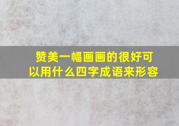 赞美一幅画画的很好可以用什么四字成语来形容