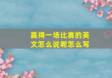 赢得一场比赛的英文怎么说呢怎么写