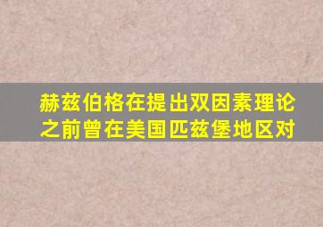 赫兹伯格在提出双因素理论之前曾在美国匹兹堡地区对