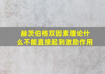 赫茨伯格双因素理论什么不能直接起到激励作用