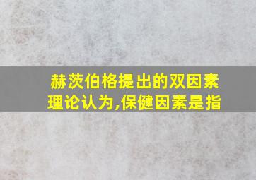 赫茨伯格提出的双因素理论认为,保健因素是指