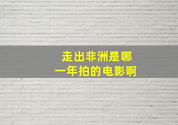 走出非洲是哪一年拍的电影啊